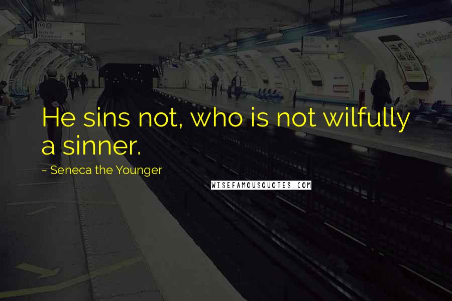 Seneca The Younger Quotes: He sins not, who is not wilfully a sinner.
