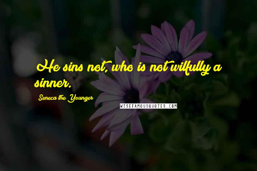 Seneca The Younger Quotes: He sins not, who is not wilfully a sinner.