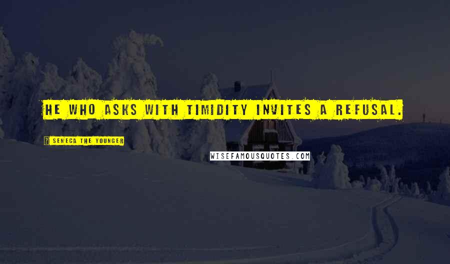 Seneca The Younger Quotes: He who asks with timidity invites a refusal.