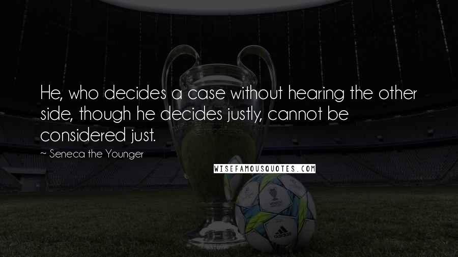 Seneca The Younger Quotes: He, who decides a case without hearing the other side, though he decides justly, cannot be considered just.