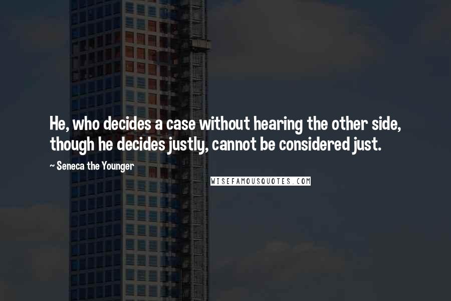 Seneca The Younger Quotes: He, who decides a case without hearing the other side, though he decides justly, cannot be considered just.