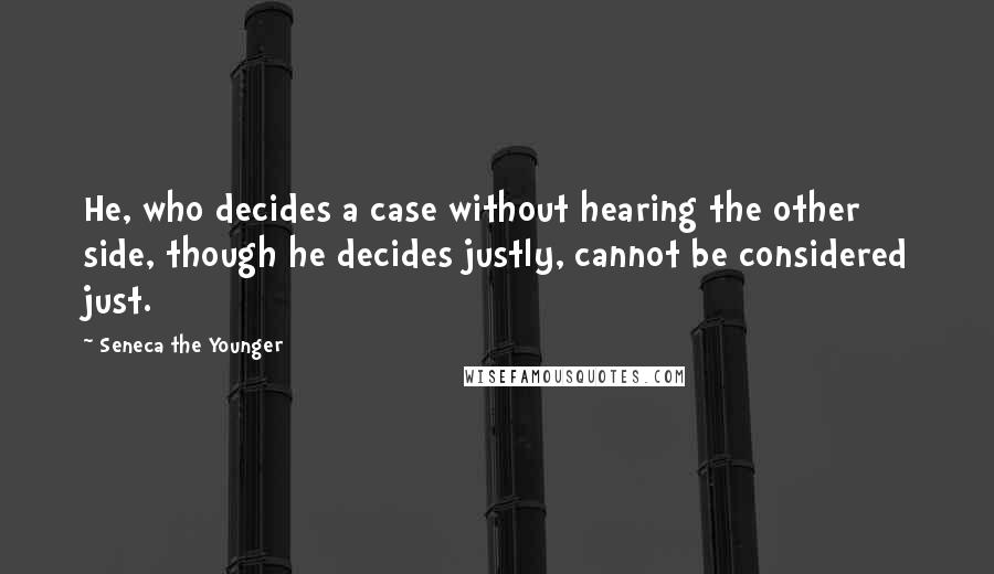 Seneca The Younger Quotes: He, who decides a case without hearing the other side, though he decides justly, cannot be considered just.