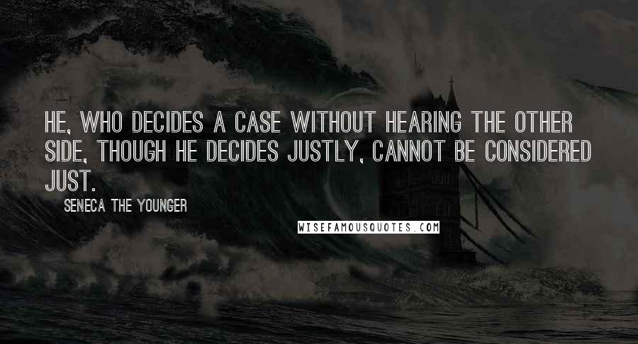 Seneca The Younger Quotes: He, who decides a case without hearing the other side, though he decides justly, cannot be considered just.