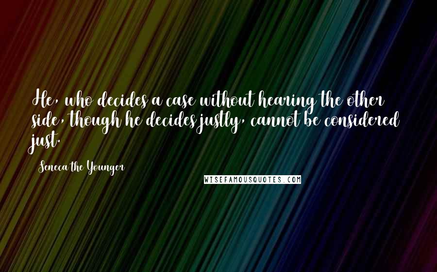 Seneca The Younger Quotes: He, who decides a case without hearing the other side, though he decides justly, cannot be considered just.