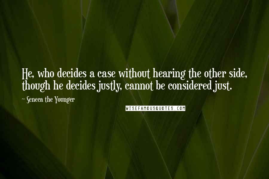 Seneca The Younger Quotes: He, who decides a case without hearing the other side, though he decides justly, cannot be considered just.