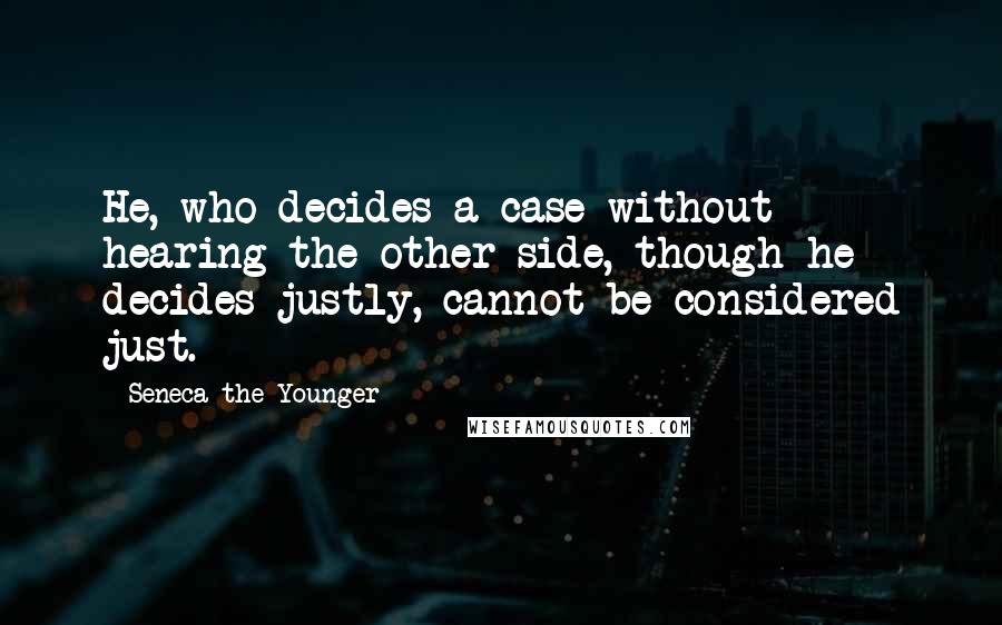 Seneca The Younger Quotes: He, who decides a case without hearing the other side, though he decides justly, cannot be considered just.