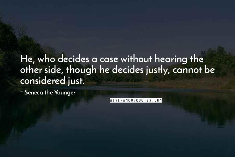 Seneca The Younger Quotes: He, who decides a case without hearing the other side, though he decides justly, cannot be considered just.