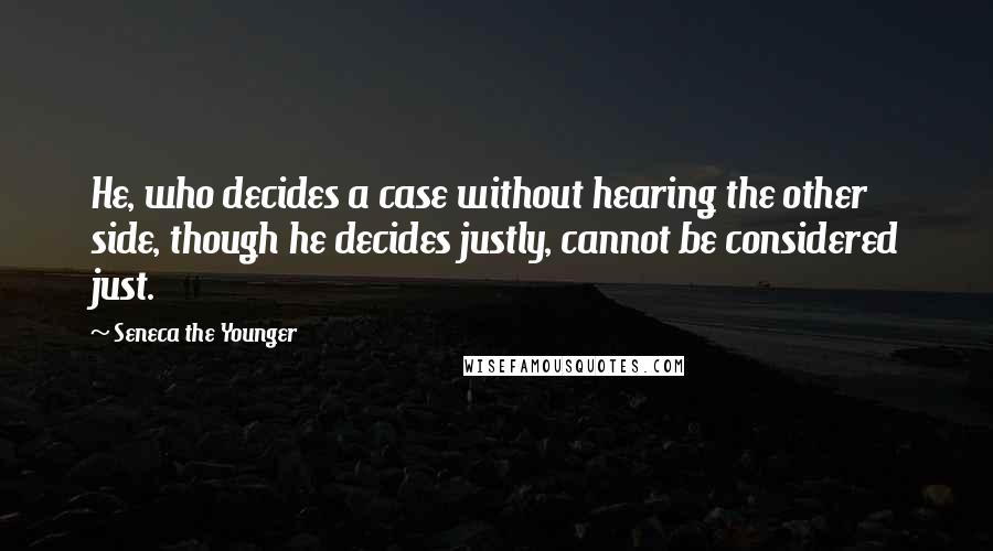 Seneca The Younger Quotes: He, who decides a case without hearing the other side, though he decides justly, cannot be considered just.