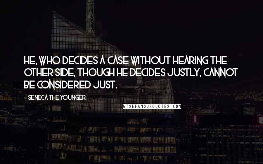 Seneca The Younger Quotes: He, who decides a case without hearing the other side, though he decides justly, cannot be considered just.