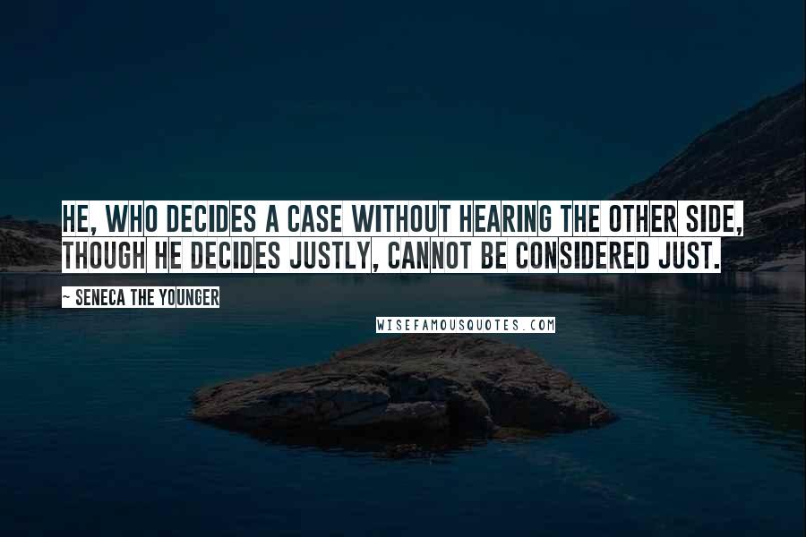 Seneca The Younger Quotes: He, who decides a case without hearing the other side, though he decides justly, cannot be considered just.
