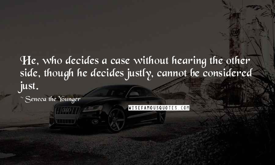 Seneca The Younger Quotes: He, who decides a case without hearing the other side, though he decides justly, cannot be considered just.