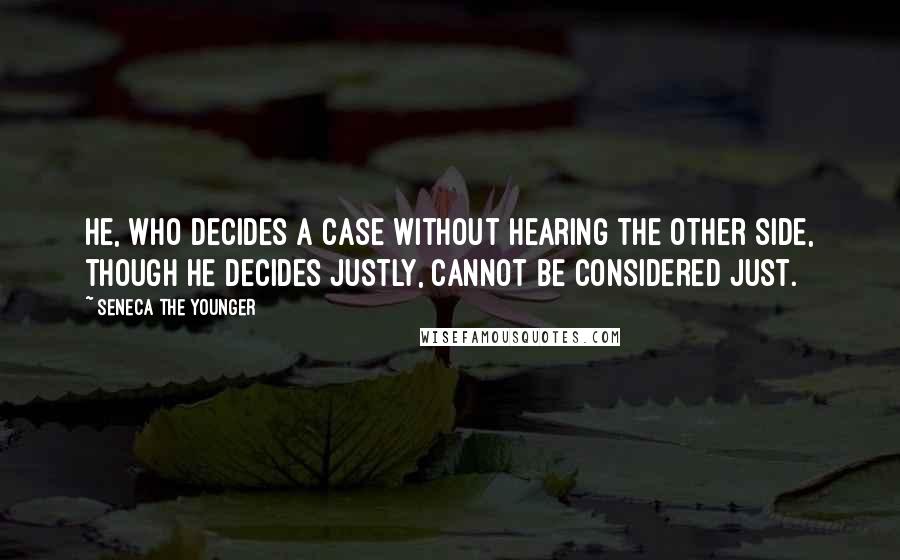 Seneca The Younger Quotes: He, who decides a case without hearing the other side, though he decides justly, cannot be considered just.