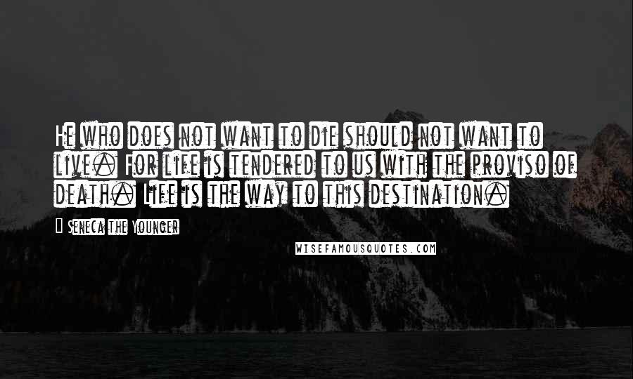 Seneca The Younger Quotes: He who does not want to die should not want to live. For life is tendered to us with the proviso of death. Life is the way to this destination.