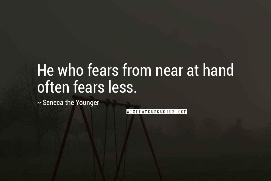 Seneca The Younger Quotes: He who fears from near at hand often fears less.