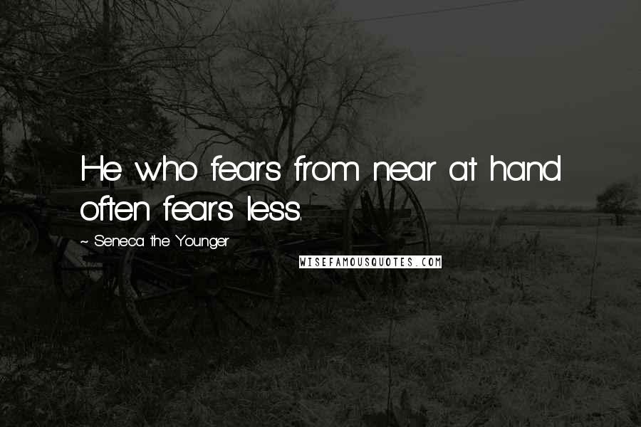 Seneca The Younger Quotes: He who fears from near at hand often fears less.