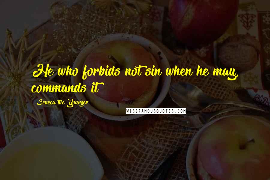 Seneca The Younger Quotes: He who forbids not sin when he may, commands it