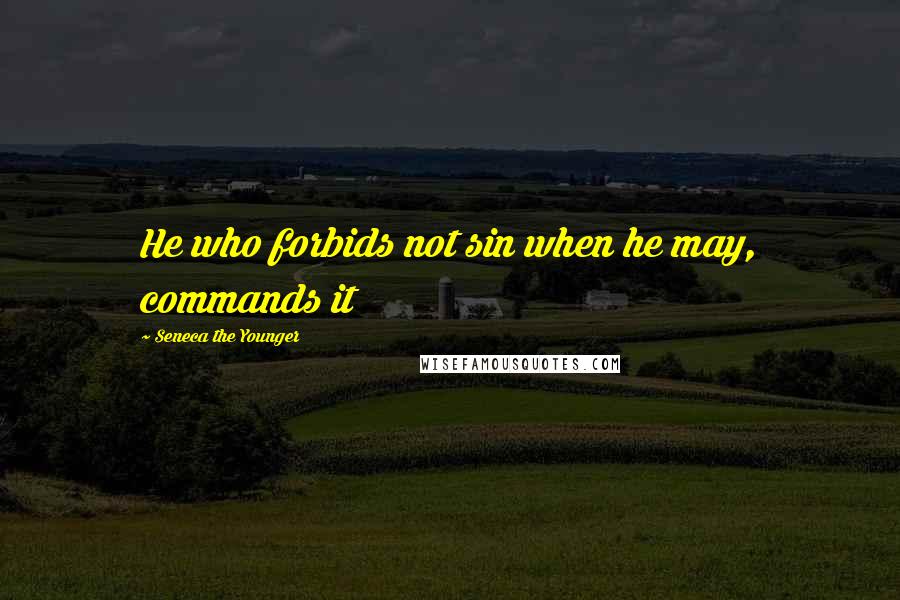 Seneca The Younger Quotes: He who forbids not sin when he may, commands it