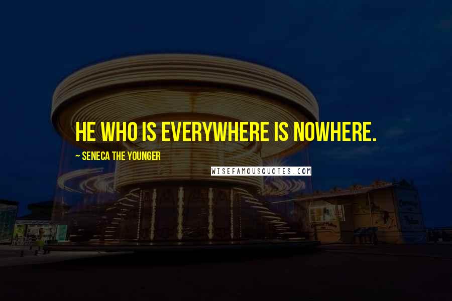 Seneca The Younger Quotes: He who is everywhere is nowhere.