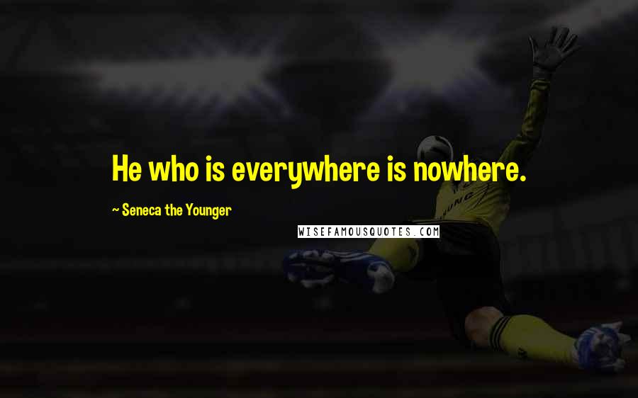 Seneca The Younger Quotes: He who is everywhere is nowhere.