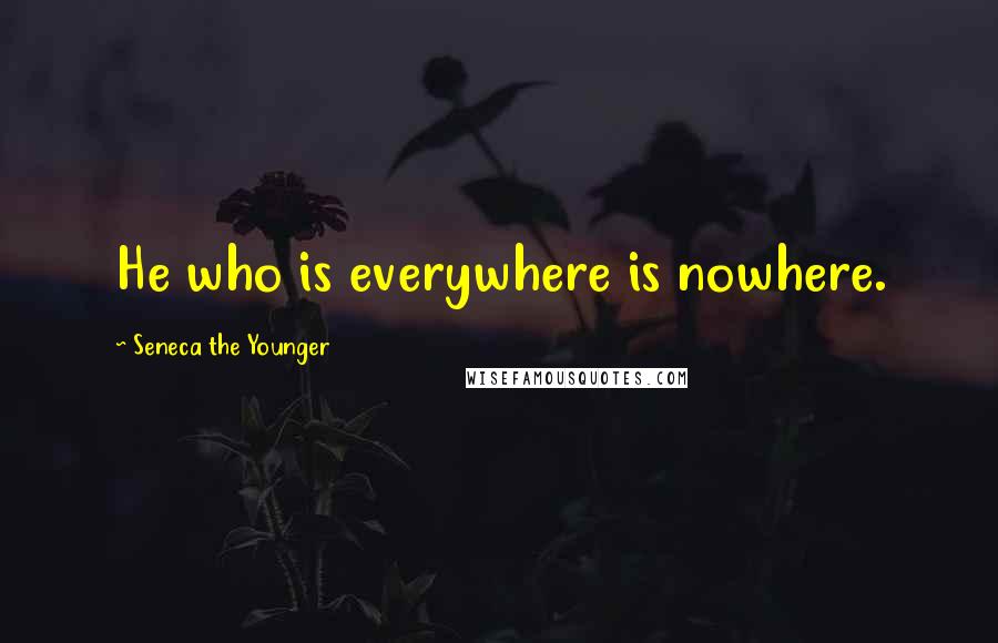 Seneca The Younger Quotes: He who is everywhere is nowhere.