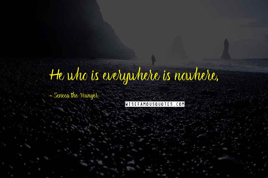 Seneca The Younger Quotes: He who is everywhere is nowhere.