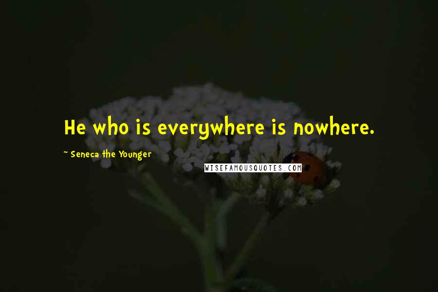 Seneca The Younger Quotes: He who is everywhere is nowhere.