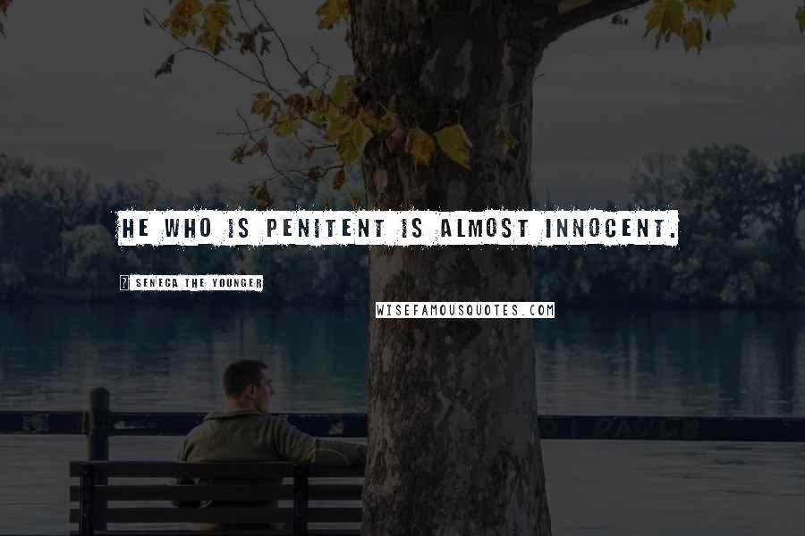 Seneca The Younger Quotes: He who is penitent is almost innocent.