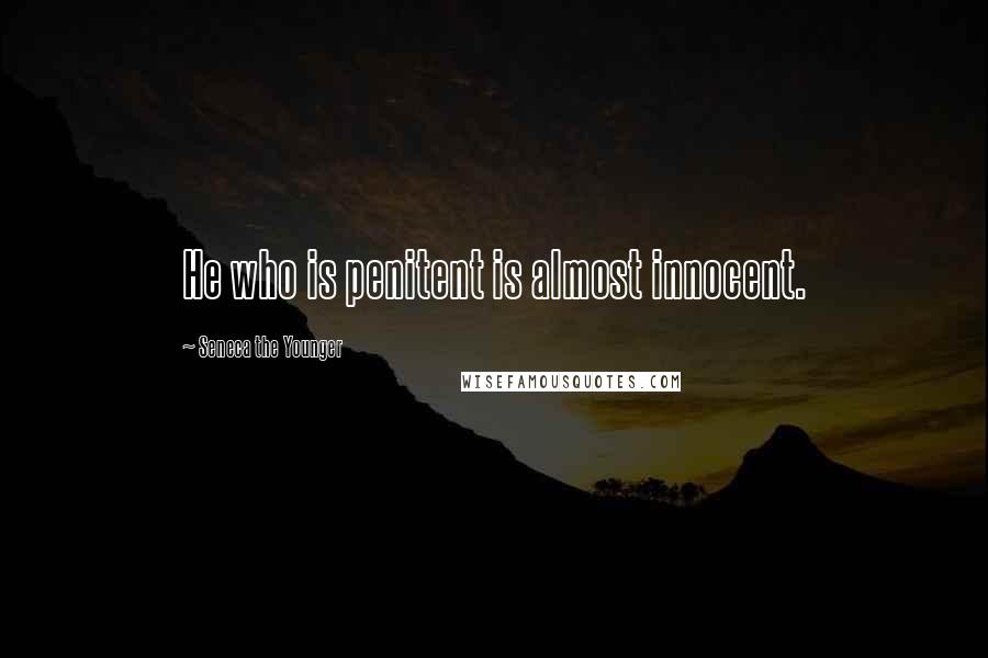 Seneca The Younger Quotes: He who is penitent is almost innocent.