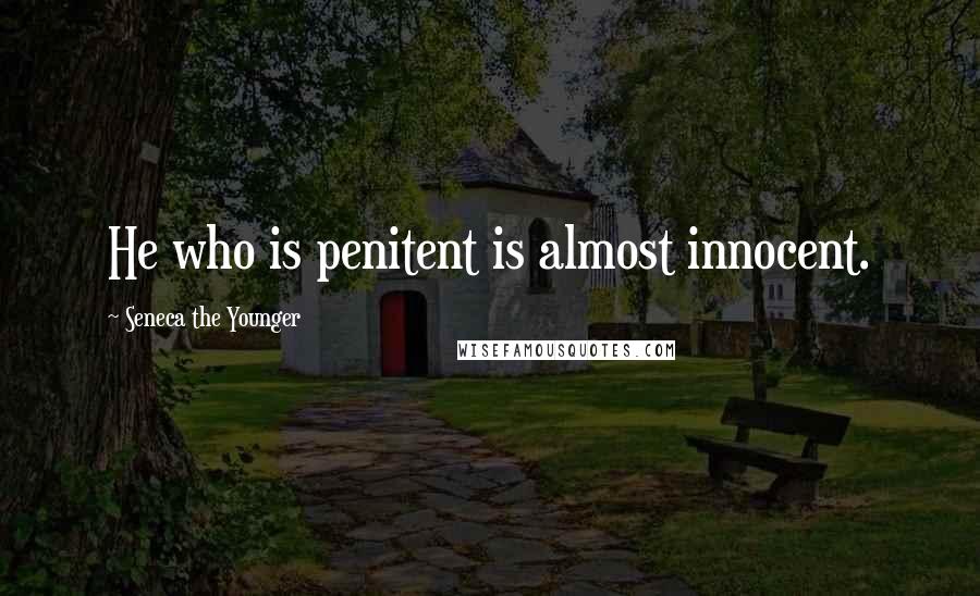 Seneca The Younger Quotes: He who is penitent is almost innocent.