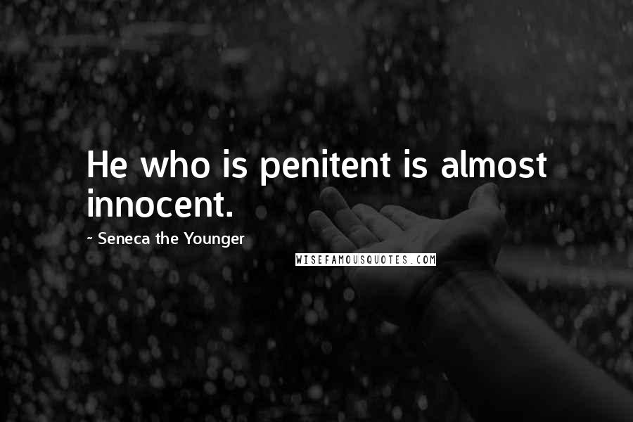 Seneca The Younger Quotes: He who is penitent is almost innocent.