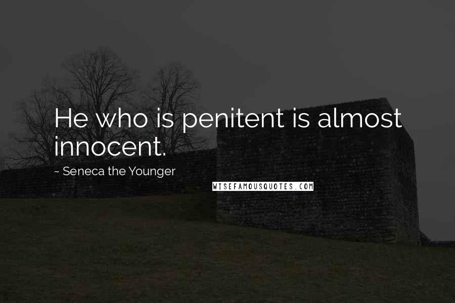 Seneca The Younger Quotes: He who is penitent is almost innocent.