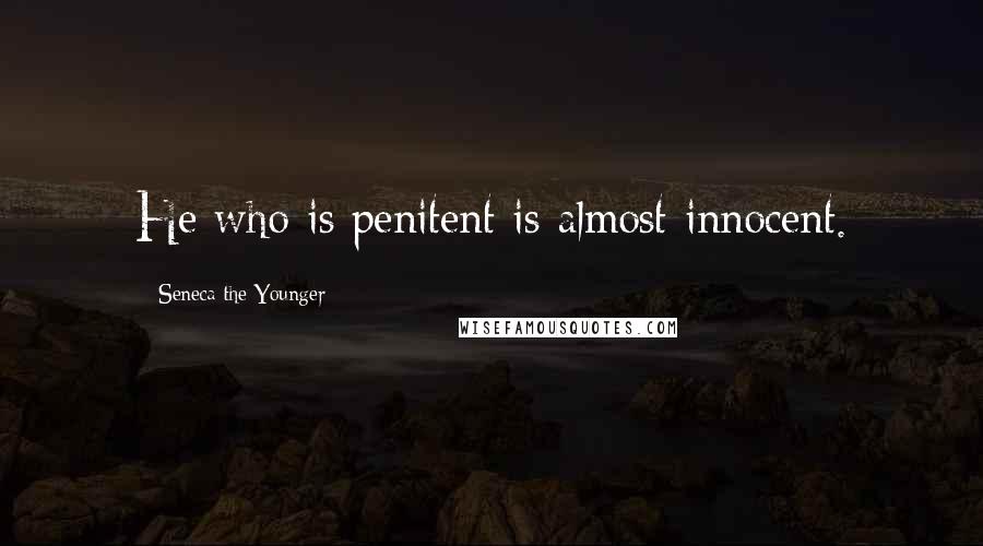 Seneca The Younger Quotes: He who is penitent is almost innocent.