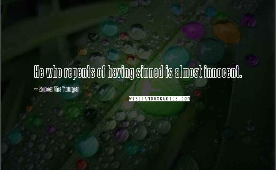 Seneca The Younger Quotes: He who repents of having sinned is almost innocent.