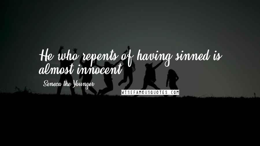 Seneca The Younger Quotes: He who repents of having sinned is almost innocent.