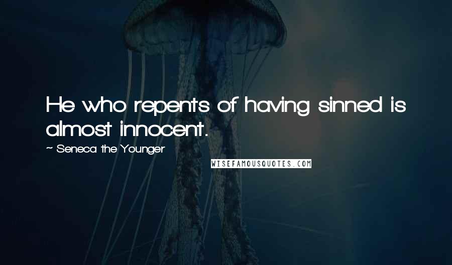 Seneca The Younger Quotes: He who repents of having sinned is almost innocent.