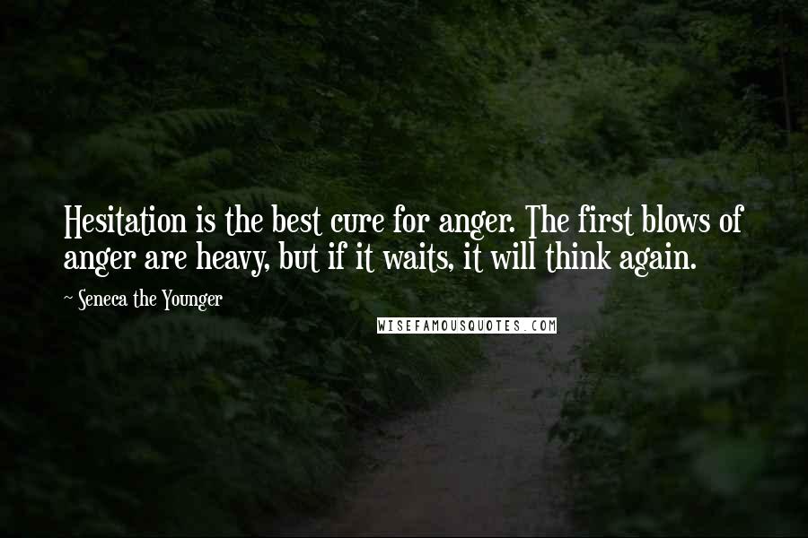 Seneca The Younger Quotes: Hesitation is the best cure for anger. The first blows of anger are heavy, but if it waits, it will think again.