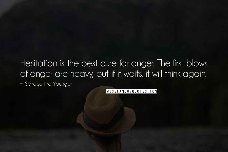 Seneca The Younger Quotes: Hesitation is the best cure for anger. The first blows of anger are heavy, but if it waits, it will think again.