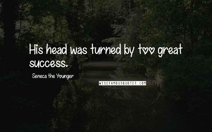 Seneca The Younger Quotes: His head was turned by too great success.