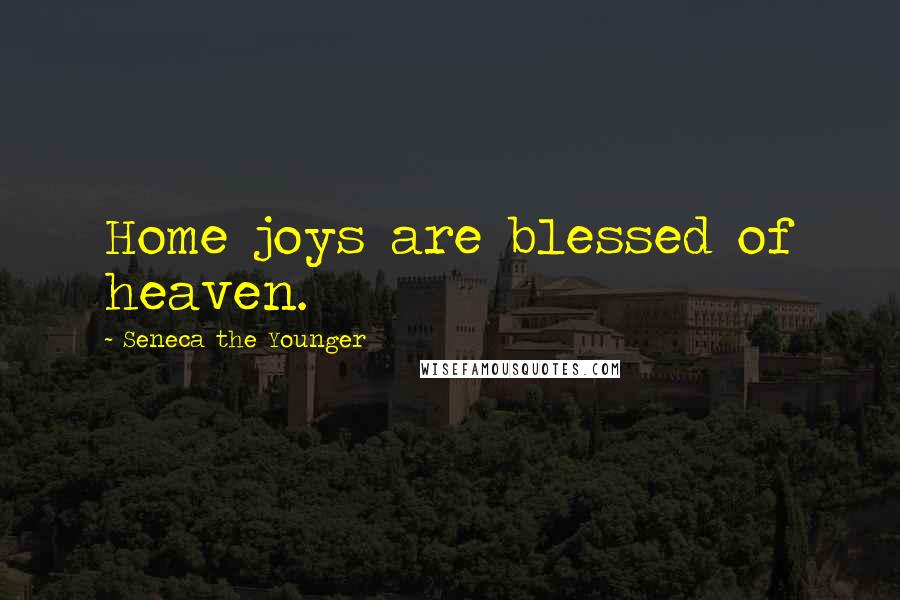 Seneca The Younger Quotes: Home joys are blessed of heaven.