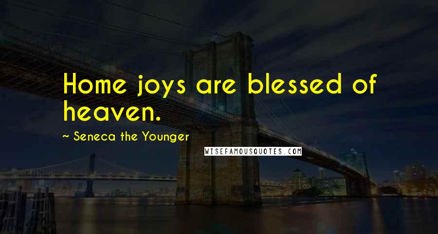 Seneca The Younger Quotes: Home joys are blessed of heaven.