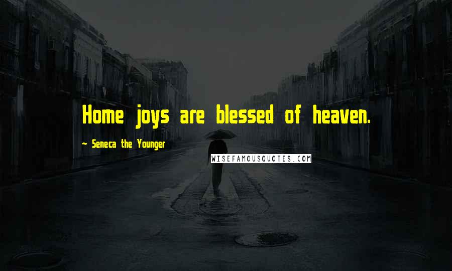 Seneca The Younger Quotes: Home joys are blessed of heaven.