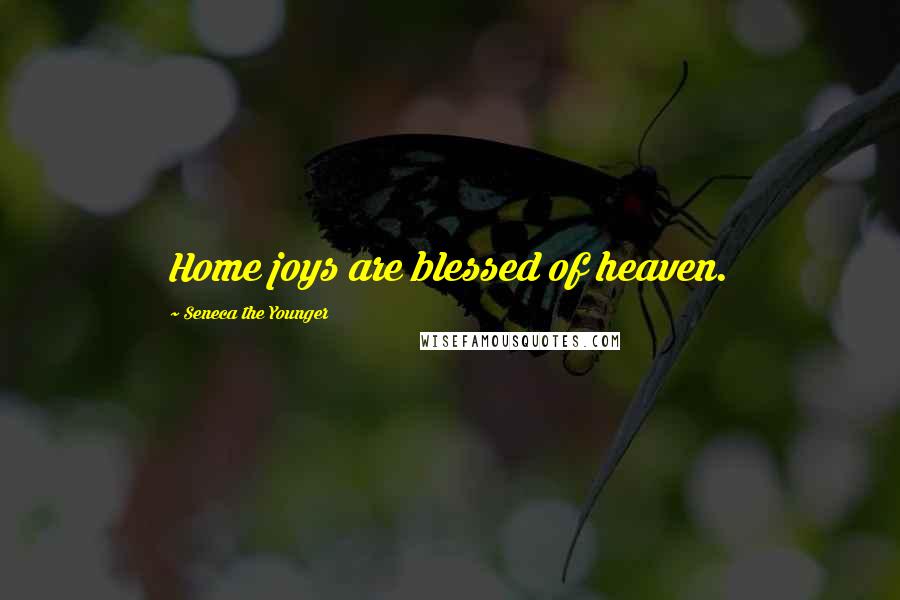 Seneca The Younger Quotes: Home joys are blessed of heaven.