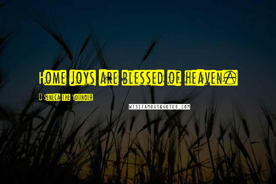 Seneca The Younger Quotes: Home joys are blessed of heaven.