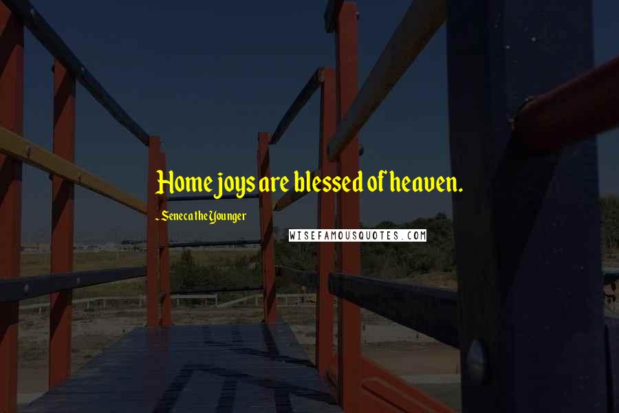 Seneca The Younger Quotes: Home joys are blessed of heaven.