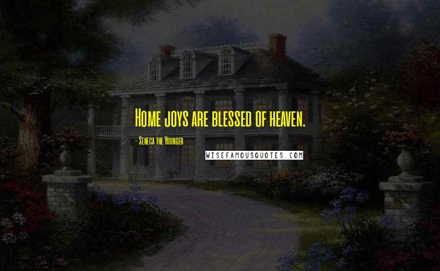 Seneca The Younger Quotes: Home joys are blessed of heaven.