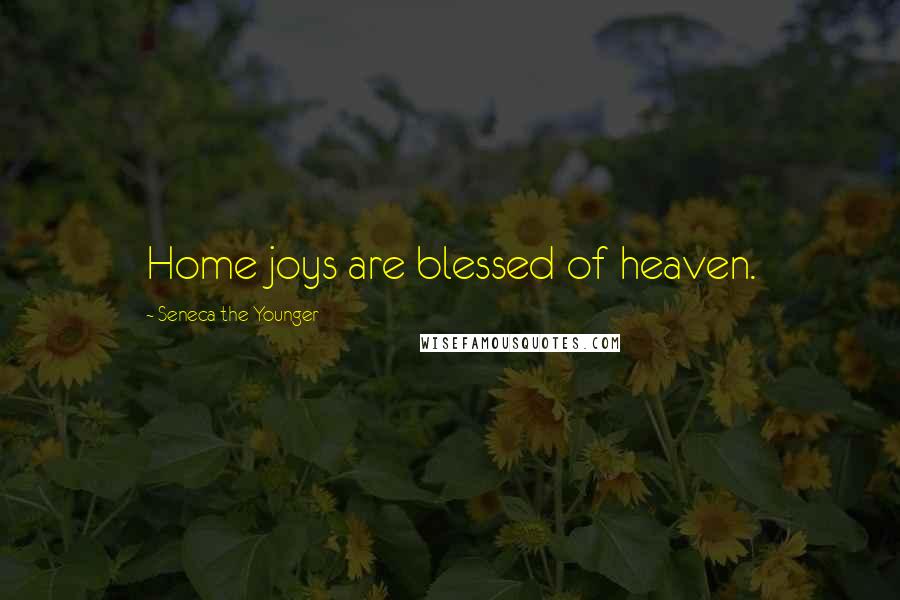 Seneca The Younger Quotes: Home joys are blessed of heaven.