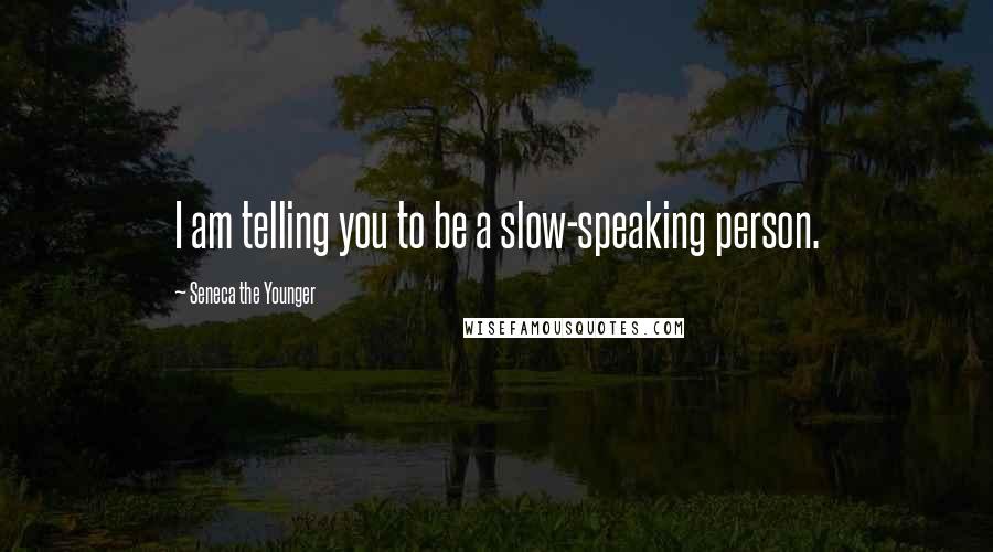 Seneca The Younger Quotes: I am telling you to be a slow-speaking person.