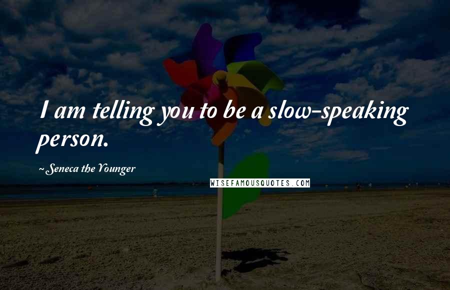 Seneca The Younger Quotes: I am telling you to be a slow-speaking person.