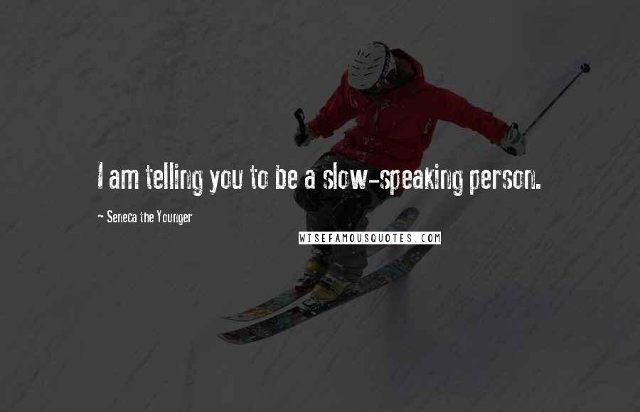 Seneca The Younger Quotes: I am telling you to be a slow-speaking person.