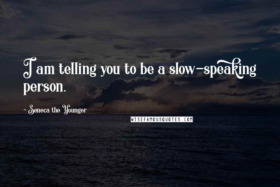 Seneca The Younger Quotes: I am telling you to be a slow-speaking person.